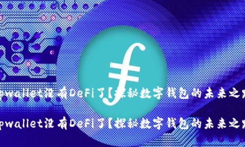 tpwallet没有DeFi了？探秘数字钱包的未来之路

tpwallet没有DeFi了？探秘数字钱包的未来之路
